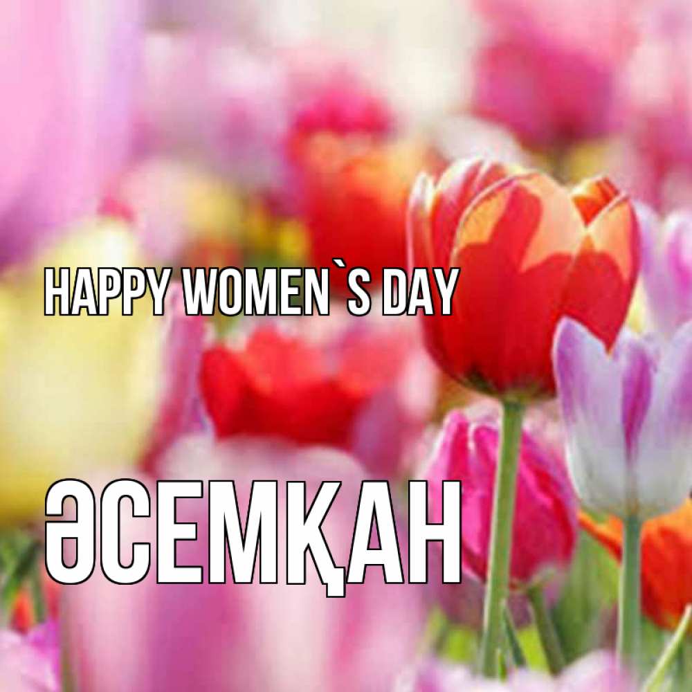 Greetings card с именем, ӘСЕМҚАН happy women`s day на международный женский день 2 Greetings with text for free download 